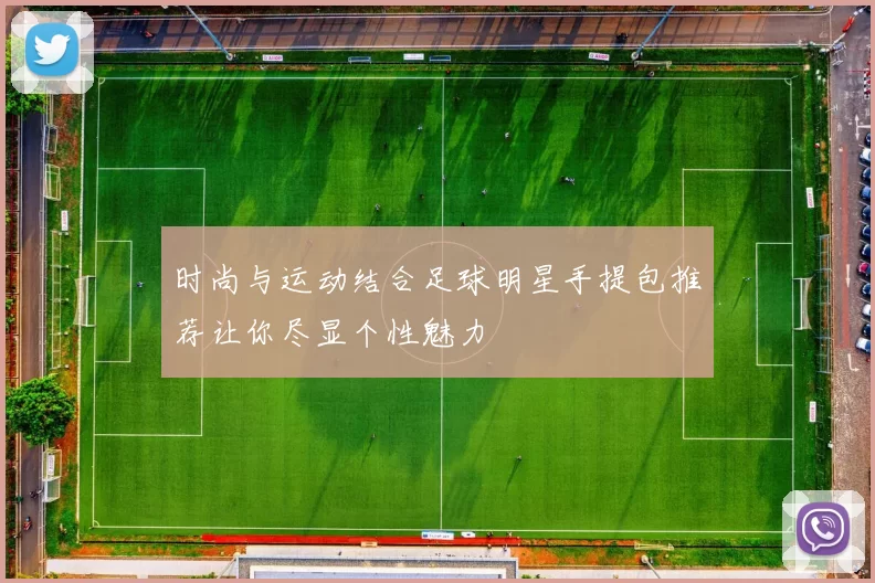 时尚与运动结合足球明星手提包推荐让你尽显个性魅力