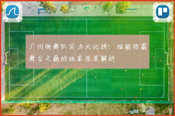 广州街舞队实力大比拼：谁能称霸舞台之巅的独家深度解析