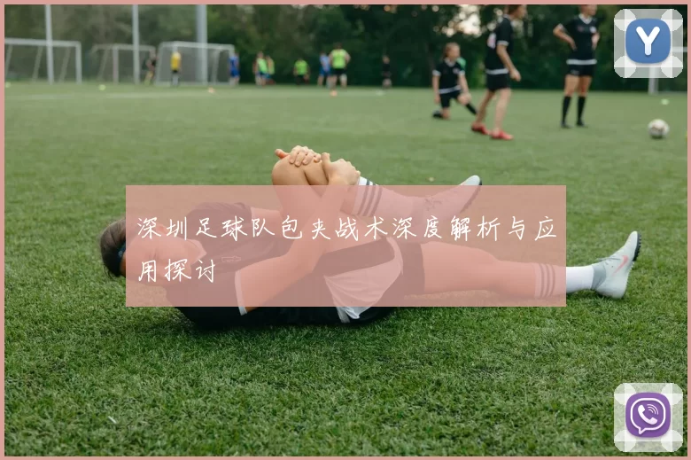 深圳足球队包夹战术深度解析与应用探讨