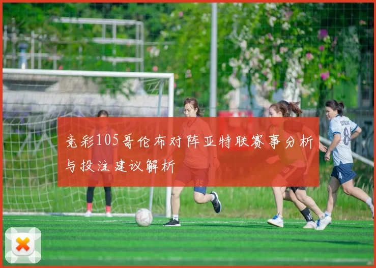 竞彩105哥伦布对阵亚特联赛事分析与投注建议解析