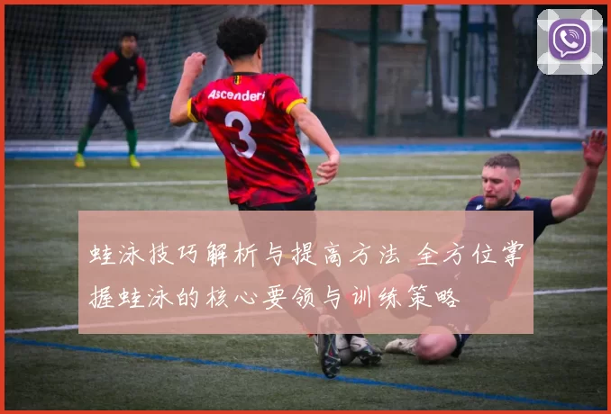 蛙泳技巧解析与提高方法 全方位掌握蛙泳的核心要领与训练策略