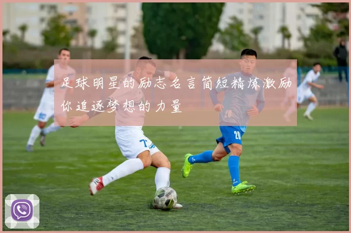 足球明星的励志名言简短精炼激励你追逐梦想的力量
