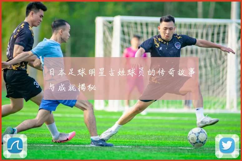 日本足球明星古姓球员的传奇故事与成就揭秘