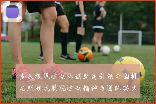 重庆极限运动队创新高引领全国排名新潮流展现运动精神与团队实力