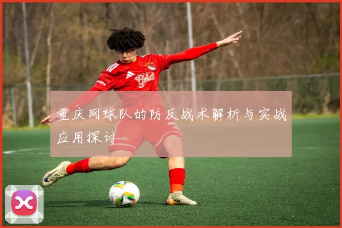 重庆网球队的防反战术解析与实战应用探讨