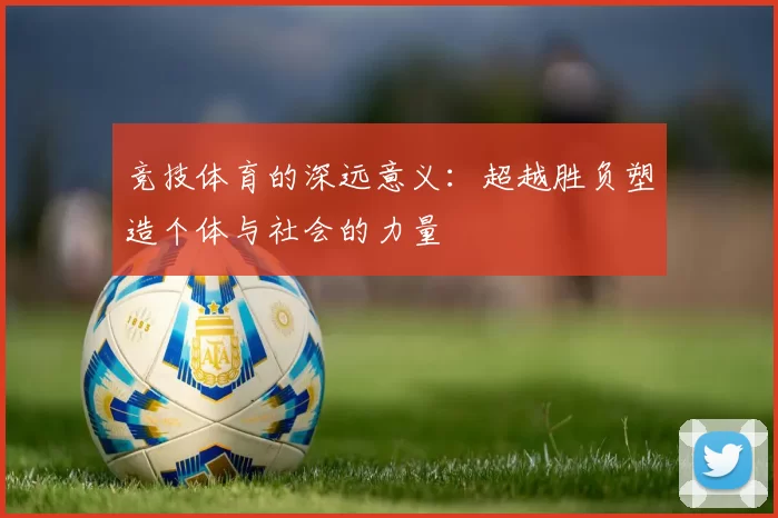 竞技体育的深远意义：超越胜负塑造个体与社会的力量