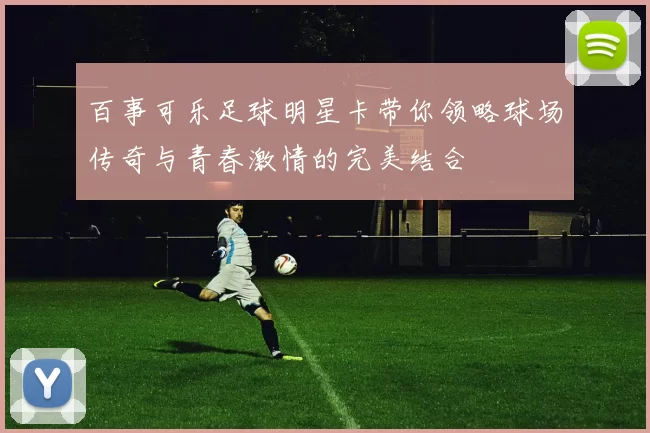 百事可乐足球明星卡带你领略球场传奇与青春激情的完美结合