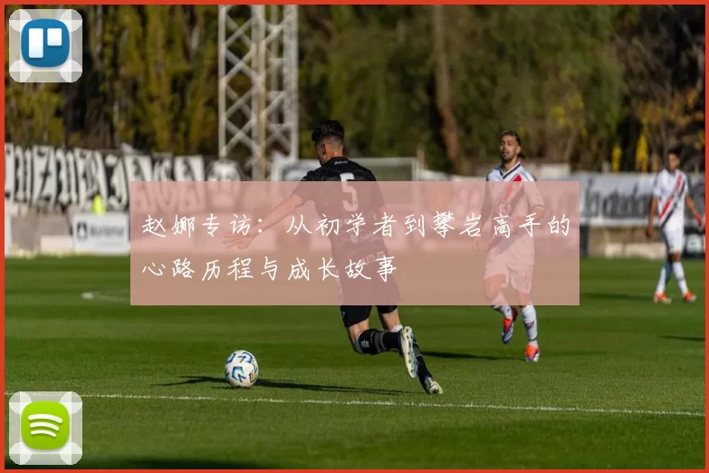 赵娜专访：从初学者到攀岩高手的心路历程与成长故事