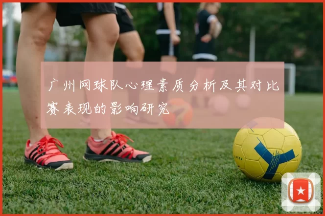 广州网球队心理素质分析及其对比赛表现的影响研究