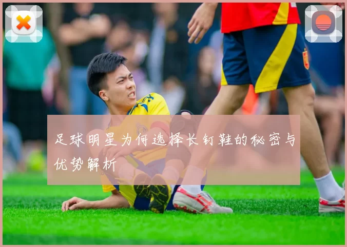 足球明星为何选择长钉鞋的秘密与优势解析