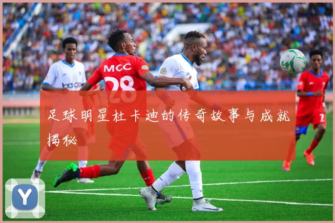 足球明星杜卡迪的传奇故事与成就揭秘