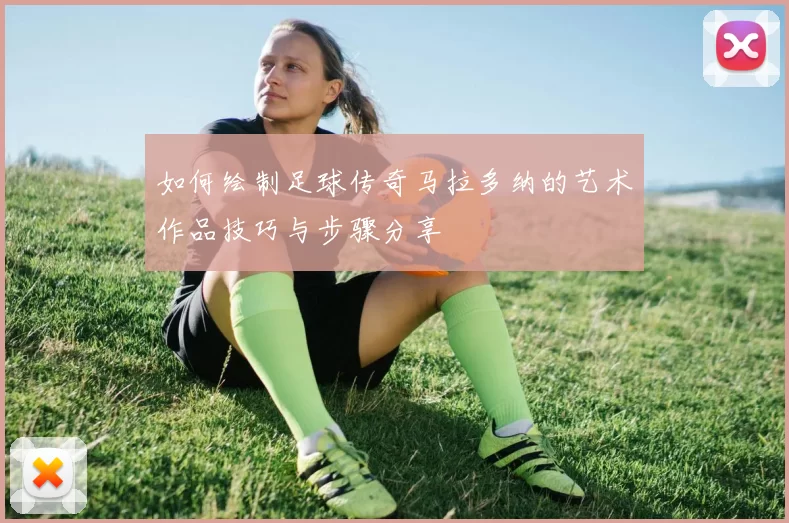 如何绘制足球传奇马拉多纳的艺术作品技巧与步骤分享