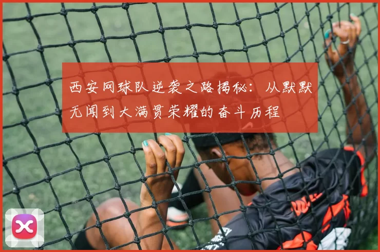 西安网球队逆袭之路揭秘：从默默无闻到大满贯荣耀的奋斗历程