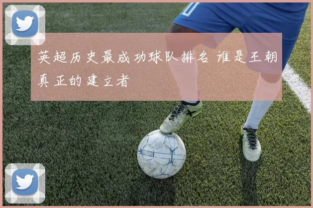 英超历史最成功球队排名 谁是王朝真正的建立者