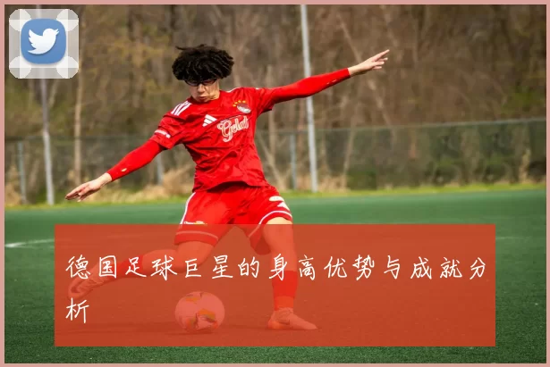 德国足球巨星的身高优势与成就分析