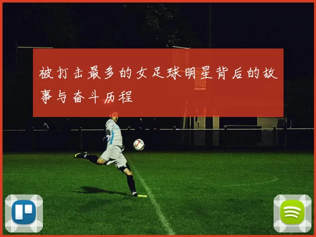 被打击最多的女足球明星背后的故事与奋斗历程