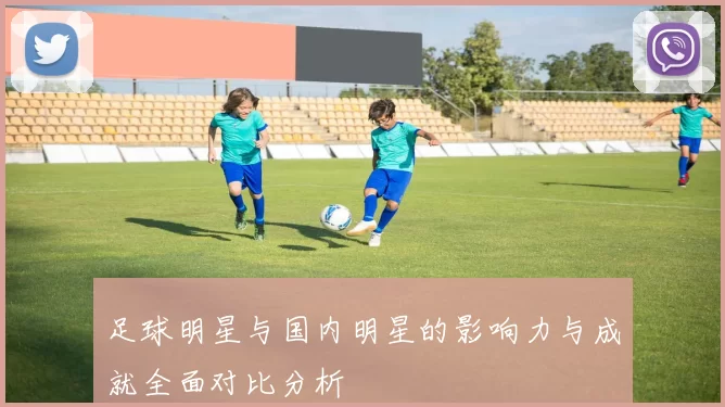 足球明星与国内明星的影响力与成就全面对比分析