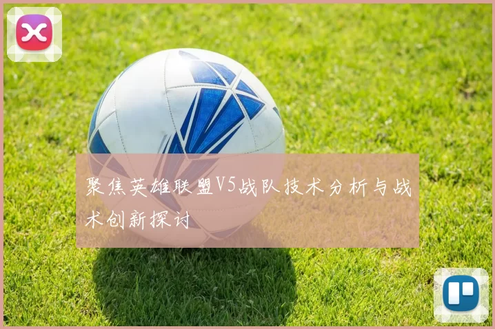 聚焦英雄联盟V5战队技术分析与战术创新探讨