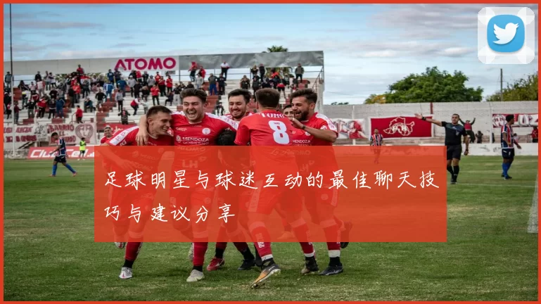 足球明星与球迷互动的最佳聊天技巧与建议分享