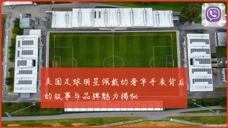 美国足球明星佩戴的奢华手表背后的故事与品牌魅力揭秘