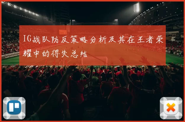 IG战队防反策略分析及其在王者荣耀中的得失总结