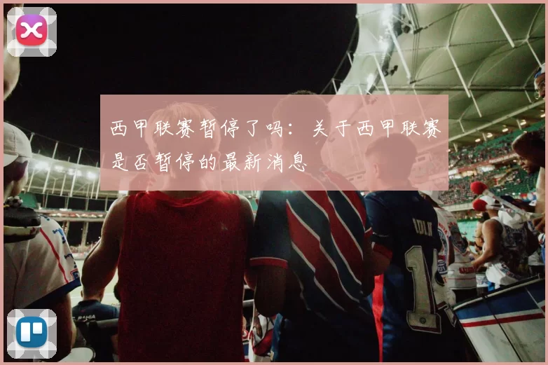 西甲联赛暂停了吗：关于西甲联赛是否暂停的最新消息